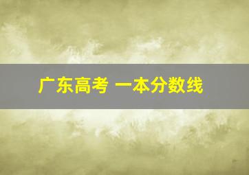 广东高考 一本分数线